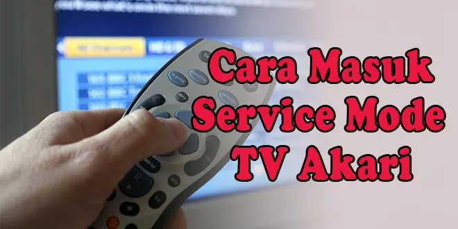 Cara Masuk Service Mode Tv Akari Dengan Mudah