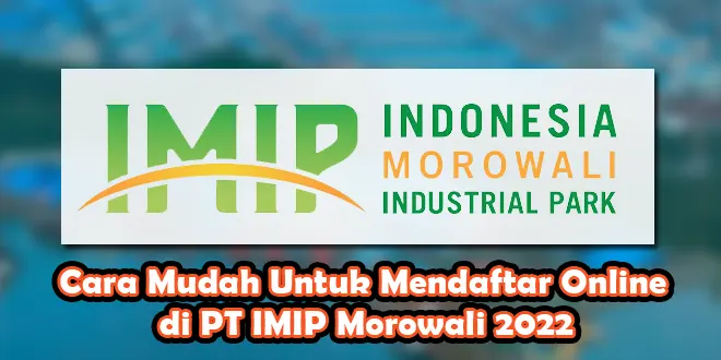Cara Mudah Untuk Mendaftar Online di PT IMIP Morowali 2022