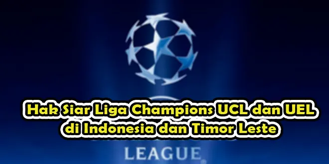 Hak Siar Liga Champions UCL dan UEL 2021, 2022, dan 2023 di Indonesia dan Timor Leste
