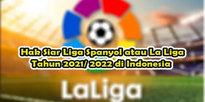 Hak Siar Liga Spanyol atau La Liga Tahun 2021/ 2022 di Indonesia