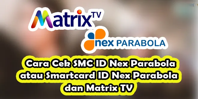 Cara Cek SMC ID Nex Parabola atau Smartcard ID Nex Parabola dan Matrix TV (Matrix Garuda, Sinema, dan Mola Matrix)