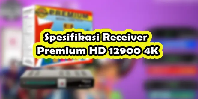 Spesifikasi Receiver Premium HD 12900 4K