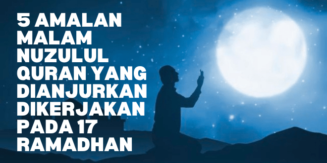 5 Amalan Malam Nuzulul Quran yang Dianjurkan Dikerjakan Pada 17 Ramadhan