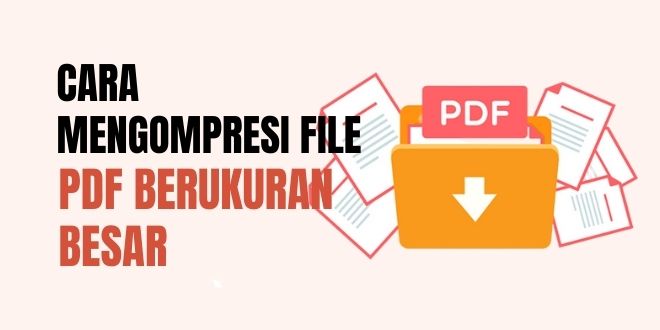 Cara Yang Dapat Membantu Mengompresi File PDF Berukuran Besar
