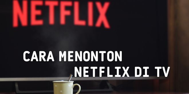 7 Cara Praktis Menonton Netflix di TV