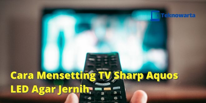 Cara Mensetting TV Sharp Aquos LED Agar Jernih