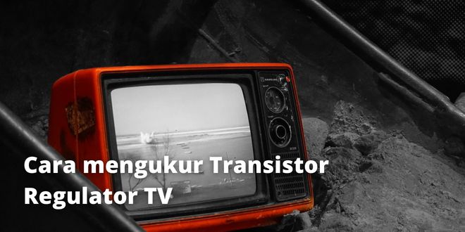 Cara mengukur Transistor Regulator TV